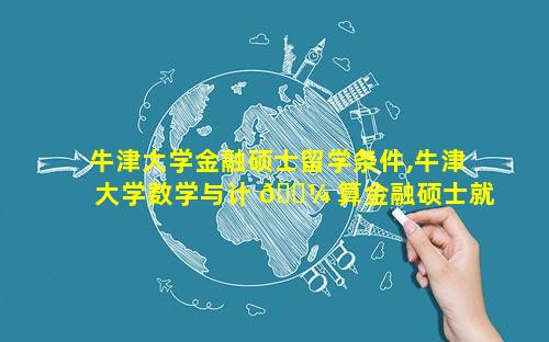 牛津大学金融硕士留学条件,牛津大学数学与计 🐼 算金融硕士就业前景